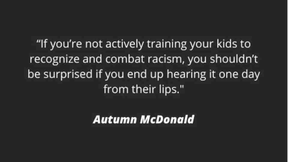 Text reads "If you're not actively training your kids to recognize and combat racism, you shouldn't be surprised if you end up hearing it one day from their lips" Quote Autumn McDonald